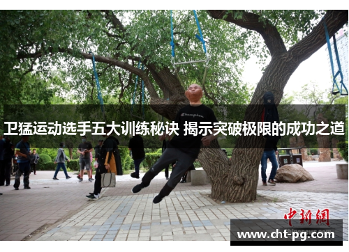 卫猛运动选手五大训练秘诀 揭示突破极限的成功之道