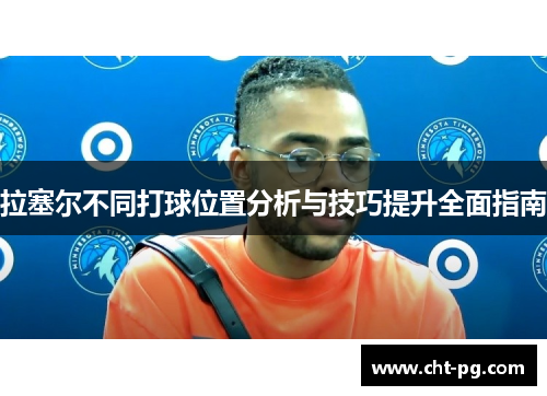拉塞尔不同打球位置分析与技巧提升全面指南