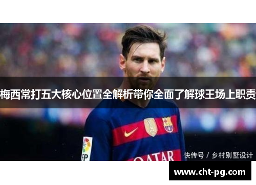 梅西常打五大核心位置全解析带你全面了解球王场上职责