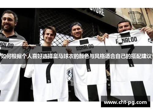 如何根据个人喜好选择皇马球衣的颜色与风格适合自己的搭配建议