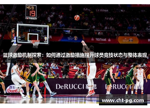 篮球激励机制探索：如何通过激励措施提升球员竞技状态与整体表现