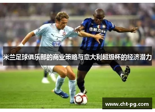 米兰足球俱乐部的商业策略与意大利超级杯的经济潜力