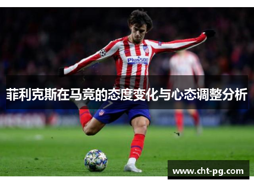 菲利克斯在马竞的态度变化与心态调整分析