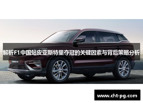 解析F1中国站皮亚斯特里夺冠的关键因素与背后策略分析