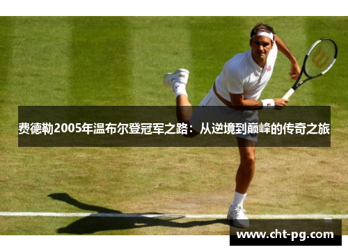 费德勒2005年温布尔登冠军之路：从逆境到巅峰的传奇之旅