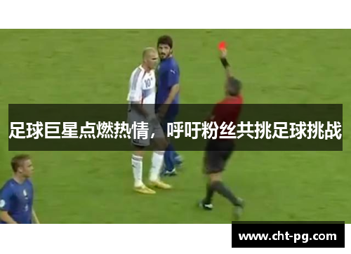 足球巨星点燃热情，呼吁粉丝共挑足球挑战