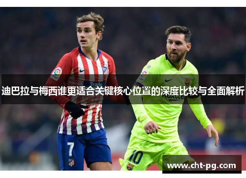迪巴拉与梅西谁更适合关键核心位置的深度比较与全面解析