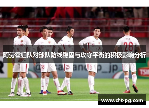 阿劳霍归队对球队防线稳固与攻守平衡的积极影响分析