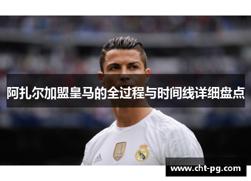 阿扎尔加盟皇马的全过程与时间线详细盘点 阿扎尔加盟皇马的全过程与时间线详细盘点