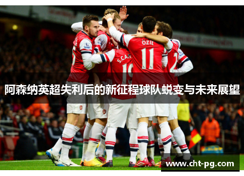 阿森纳英超失利后的新征程球队蜕变与未来展望 阿森纳英超失利后的新征程球队蜕变与未来展望