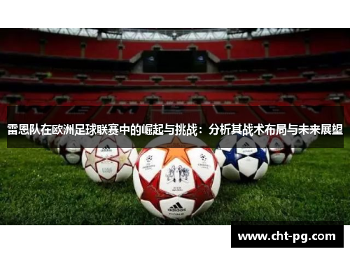 雷恩队在欧洲足球联赛中的崛起与挑战：分析其战术布局与未来展望