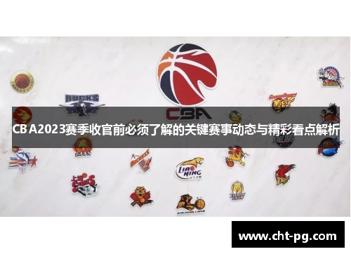 CBA2023赛季收官前必须了解的关键赛事动态与精彩看点解析 CBA2023赛季收官前必须了解的关键赛事动态与精彩看点解析