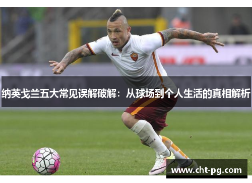 纳英戈兰五大常见误解破解：从球场到个人生活的真相解析