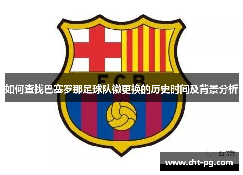 如何查找巴塞罗那足球队徽更换的历史时间及背景分析