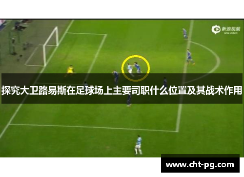 探究大卫路易斯在足球场上主要司职什么位置及其战术作用
