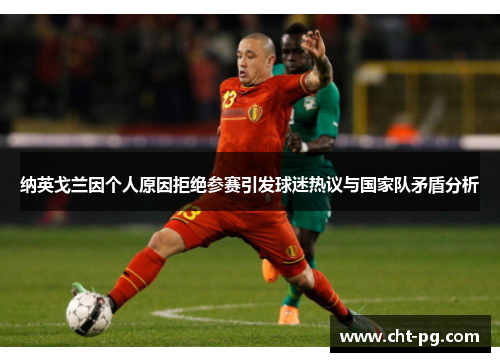 纳英戈兰因个人原因拒绝参赛引发球迷热议与国家队矛盾分析