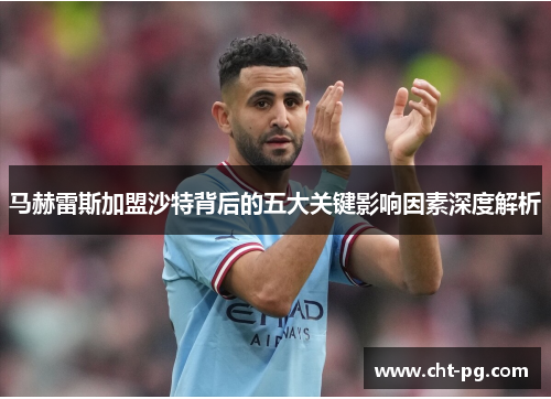 马赫雷斯加盟沙特背后的五大关键影响因素深度解析