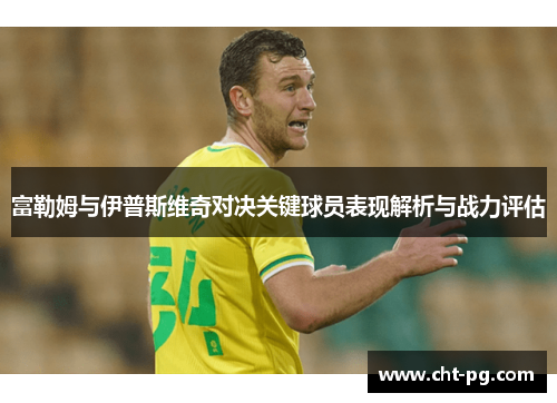 富勒姆与伊普斯维奇对决关键球员表现解析与战力评估