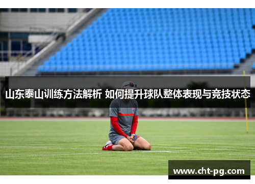 山东泰山训练方法解析 如何提升球队整体表现与竞技状态