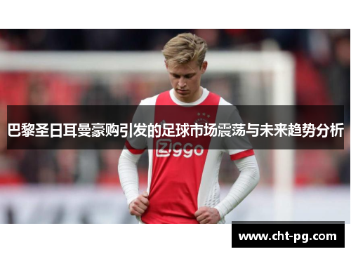 巴黎圣日耳曼豪购引发的足球市场震荡与未来趋势分析