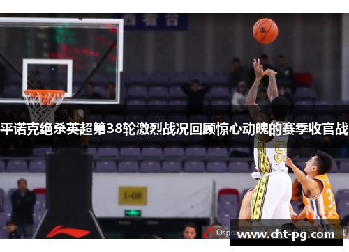 平诺克绝杀英超第38轮激烈战况回顾惊心动魄的赛季收官战