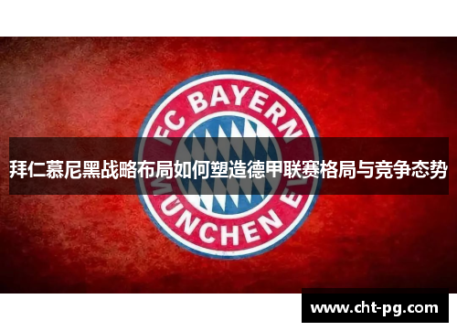 拜仁慕尼黑战略布局如何塑造德甲联赛格局与竞争态势