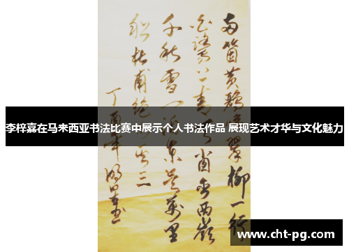 李梓嘉在马来西亚书法比赛中展示个人书法作品 展现艺术才华与文化魅力