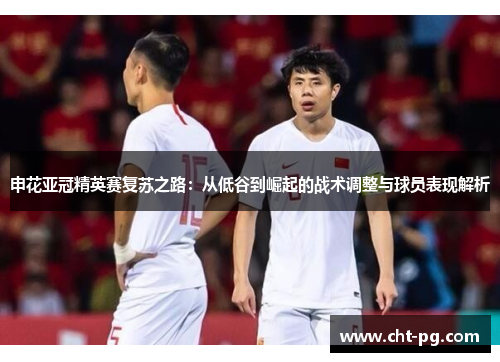 申花亚冠精英赛复苏之路：从低谷到崛起的战术调整与球员表现解析