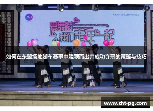 如何在东盟场地脚车赛事中脱颖而出并成功夺冠的策略与技巧