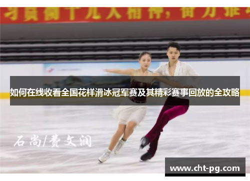如何在线收看全国花样滑冰冠军赛及其精彩赛事回放的全攻略