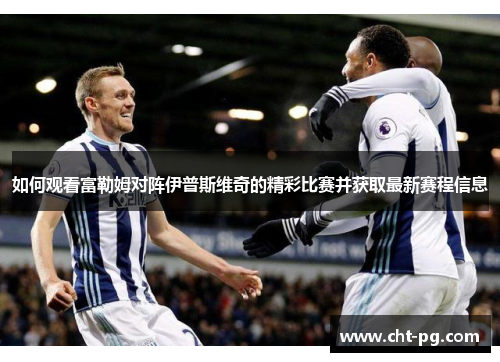 如何观看富勒姆对阵伊普斯维奇的精彩比赛并获取最新赛程信息