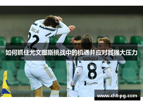 如何抓住尤文图斯挑战中的机遇并应对其强大压力