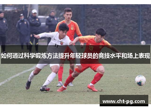 如何通过科学锻炼方法提升年轻球员的竞技水平和场上表现