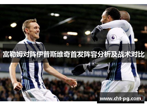 富勒姆对阵伊普斯维奇首发阵容分析及战术对比