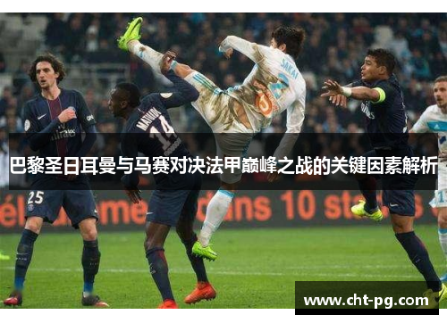 巴黎圣日耳曼与马赛对决法甲巅峰之战的关键因素解析