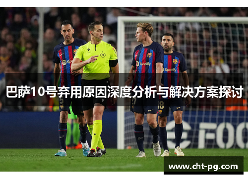 巴萨10号弃用原因深度分析与解决方案探讨