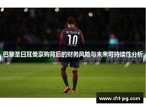 巴黎圣日耳曼豪购背后的财务风险与未来可持续性分析