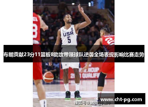 布朗贡献23分11篮板8助攻带领球队逆袭全场表现影响比赛走势