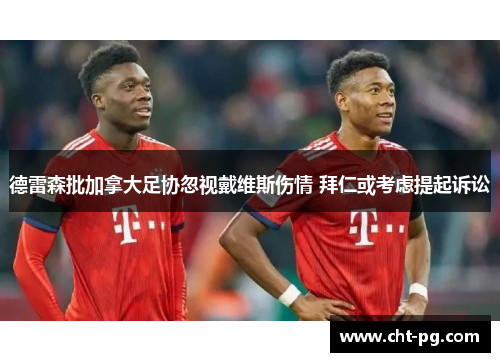 德雷森批加拿大足协忽视戴维斯伤情 拜仁或考虑提起诉讼