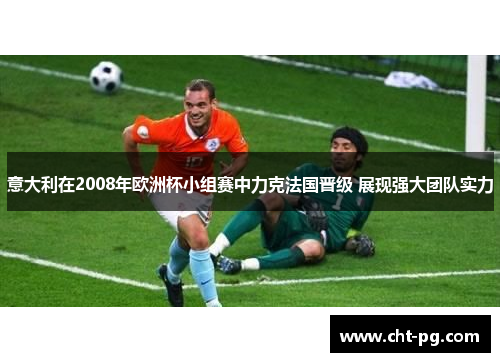 意大利在2008年欧洲杯小组赛中力克法国晋级 展现强大团队实力