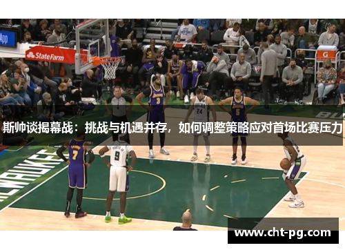 斯帅谈揭幕战：挑战与机遇并存，如何调整策略应对首场比赛压力