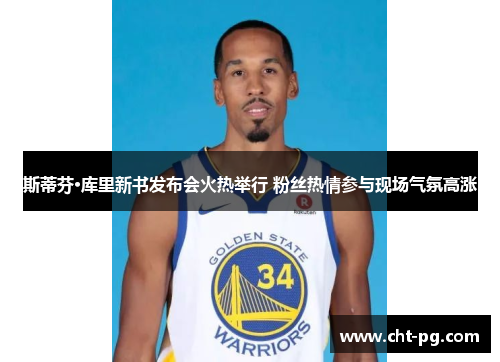 斯蒂芬·库里新书发布会火热举行 粉丝热情参与现场气氛高涨