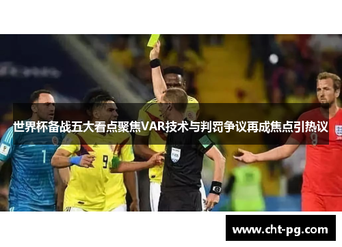世界杯备战五大看点聚焦VAR技术与判罚争议再成焦点引热议