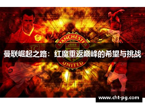 曼联崛起之路：红魔重返巅峰的希望与挑战