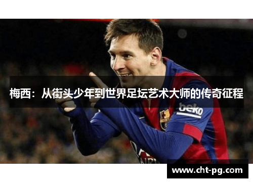 梅西：从街头少年到世界足坛艺术大师的传奇征程