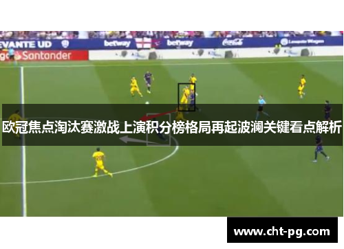 欧冠焦点淘汰赛激战上演积分榜格局再起波澜关键看点解析