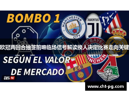 欧冠两回合抽签前瞻临场信号解读换人决定比赛走向关键