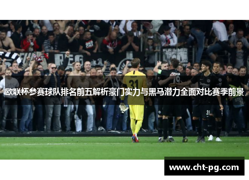 欧联杯参赛球队排名前五解析豪门实力与黑马潜力全面对比赛季前景