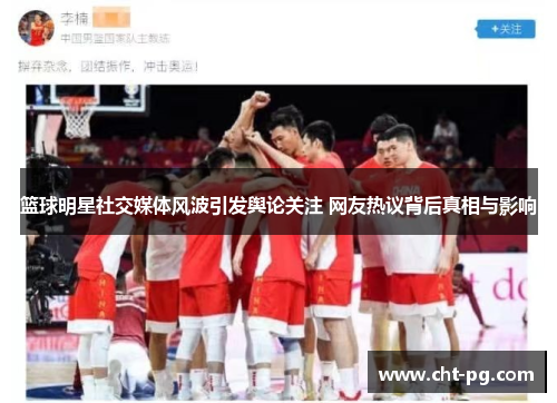 篮球明星社交媒体风波引发舆论关注 网友热议背后真相与影响 篮球明星社交媒体风波引发舆论关注 网友热议背后真相与影响