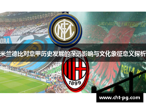 米兰德比对意甲历史发展的深远影响与文化象征意义探析